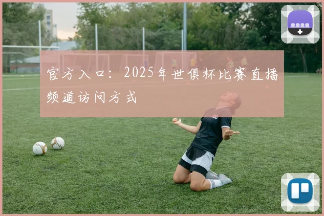 官方入口：2025年世俱杯比赛直播频道访问方式