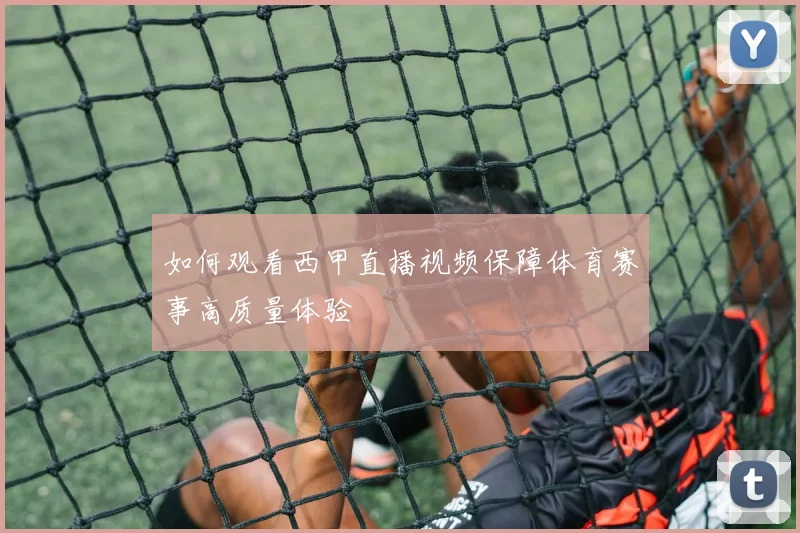 如何观看西甲直播视频保障体育赛事高质量体验