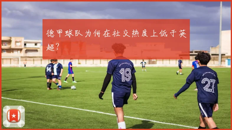 德甲球队为何在社交热度上低于英超？
