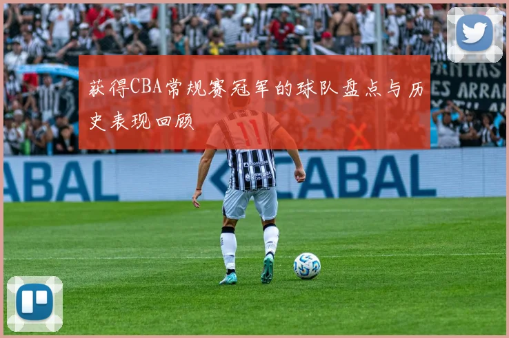 获得CBA常规赛冠军的球队盘点与历史表现回顾