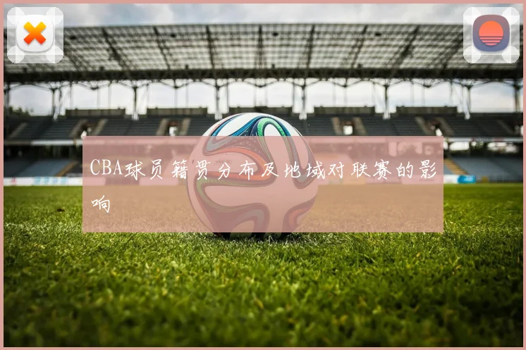 CBA球员籍贯分布及地域对联赛的影响