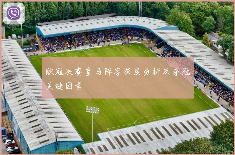 欧冠决赛皇马阵容深度分析及夺冠关键因素