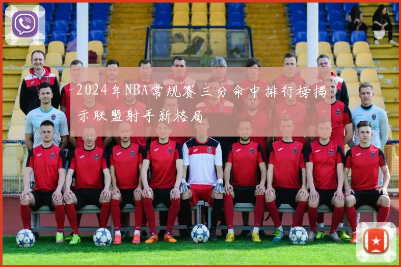 2024年NBA常规赛三分命中排行榜揭示联盟射手新格局