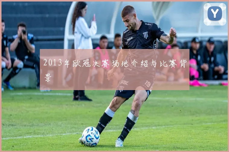 2013年欧冠决赛场地介绍与比赛背景