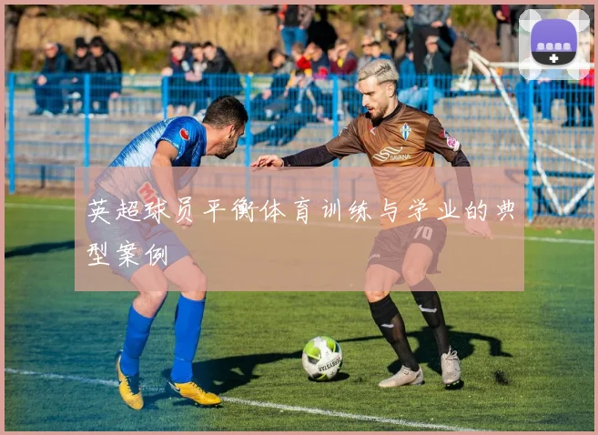 英超球员平衡体育训练与学业的典型案例