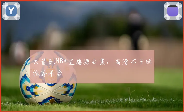 火箭队NBA直播源合集，高清不卡顿推荐平台